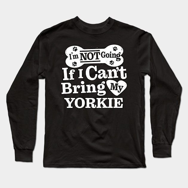 I’m Not Going If I Can’t Bring My Yorkie Long Sleeve T-Shirt by MapYourWorld